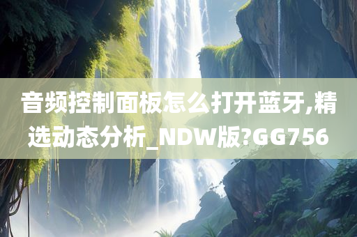 音频控制面板怎么打开蓝牙,精选动态分析_NDW版?GG756