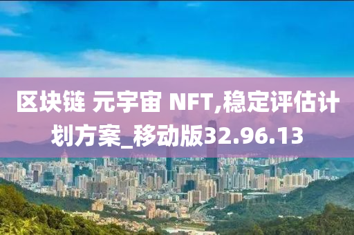 区块链 元宇宙 NFT,稳定评估计划方案_移动版32.96.13