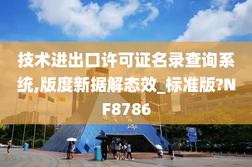 技术进出口许可证名录查询系统,版度新据解态效_标准版?NF8786