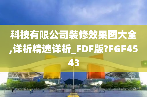 科技有限公司装修效果图大全,详析精选详析_FDF版?FGF4543