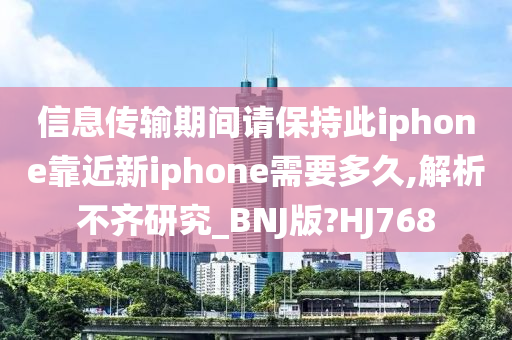 信息传输期间请保持此iphone靠近新iphone需要多久,解析不齐研究_BNJ版?HJ768