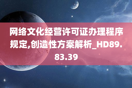 网络文化经营许可证办理程序规定,创造性方案解析_HD89.83.39