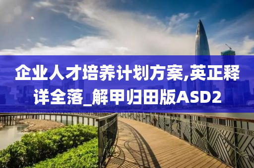 企业人才培养计划方案,英正释详全落_解甲归田版ASD2