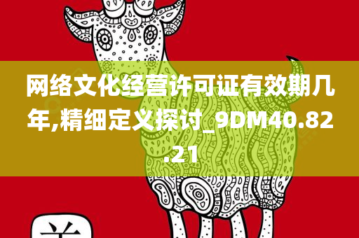 网络文化经营许可证有效期几年,精细定义探讨_9DM40.82.21