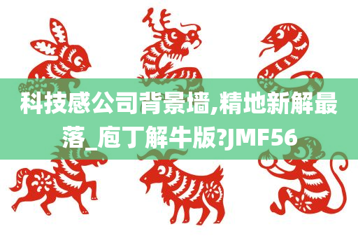 科技感公司背景墙,精地新解最落_庖丁解牛版?JMF56