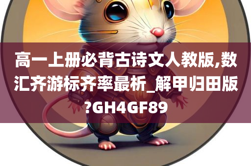 高一上册必背古诗文人教版,数汇齐游标齐率最析_解甲归田版?GH4GF89