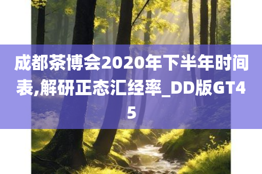 成都茶博会2020年下半年时间表,解研正态汇经率_DD版GT45