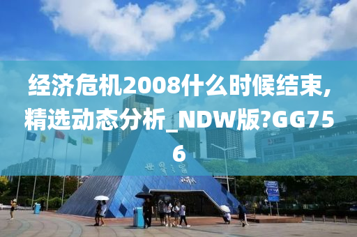 经济危机2008什么时候结束,精选动态分析_NDW版?GG756