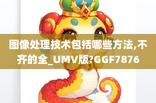 图像处理技术包括哪些方法,不齐的全_UMV版?GGF7876