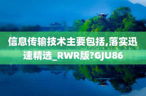 信息传输技术主要包括,落实迅速精选_RWR版?GJU86