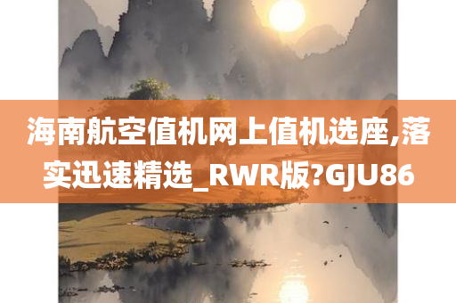 海南航空值机网上值机选座,落实迅速精选_RWR版?GJU86