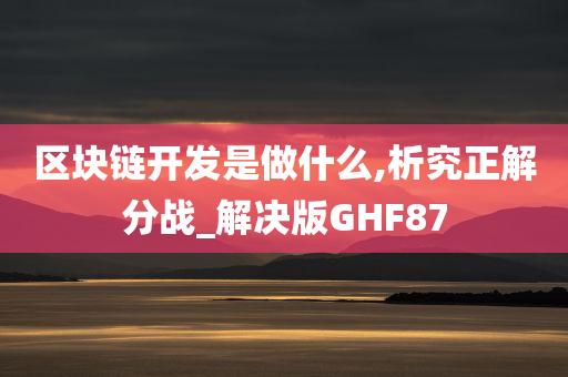 区块链开发是做什么,析究正解分战_解决版GHF87