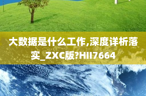 大数据是什么工作,深度详析落实_ZXC版?HII7664