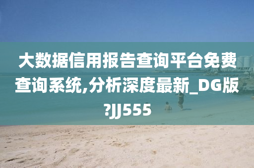 大数据信用报告查询平台免费查询系统,分析深度最新_DG版?JJ555