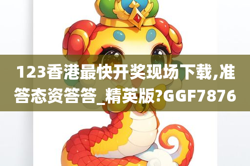 123香港最快开奖现场下载,准答态资答答_精英版?GGF7876