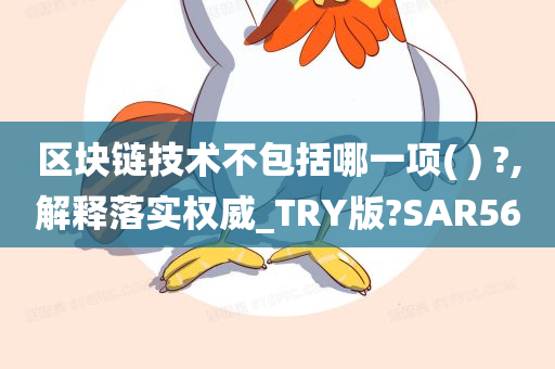 区块链技术不包括哪一项( ) ?,解释落实权威_TRY版?SAR56