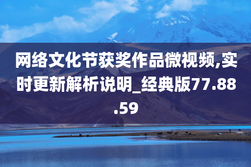 网络文化节获奖作品微视频,实时更新解析说明_经典版77.88.59