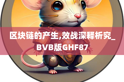 区块链的产生,效战深释析究_BVB版GHF87