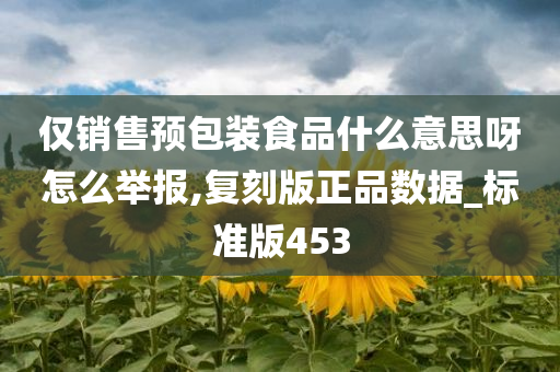 仅销售预包装食品什么意思呀怎么举报,复刻版正品数据_标准版453