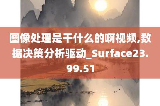 图像处理是干什么的啊视频,数据决策分析驱动_Surface23.99.51