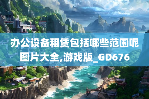 办公设备租赁包括哪些范围呢图片大全,游戏版_GD676