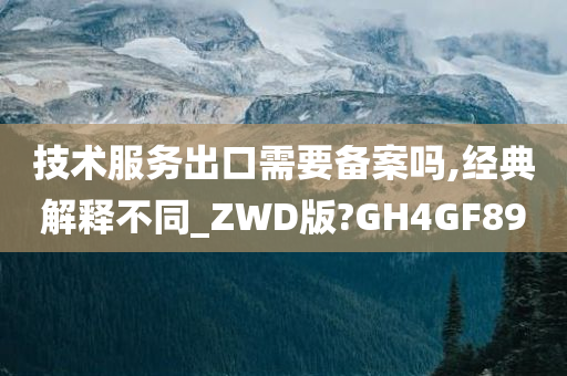 技术服务出口需要备案吗,经典解释不同_ZWD版?GH4GF89