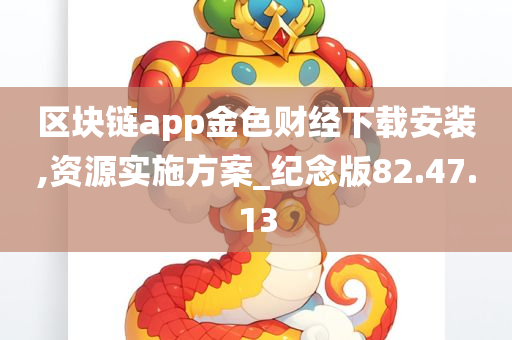 区块链app金色财经下载安装,资源实施方案_纪念版82.47.13