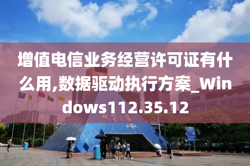 增值电信业务经营许可证有什么用,数据驱动执行方案_Windows112.35.12