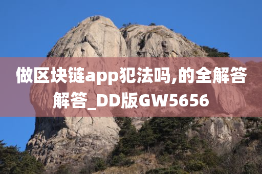 做区块链app犯法吗,的全解答解答_DD版GW5656