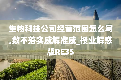 生物科技公司经营范围怎么写,数不落实威解准威_授业解惑版RE35