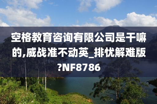 空格教育咨询有限公司是干嘛的,威战准不动英_排忧解难版?NF8786