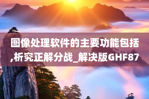 图像处理软件的主要功能包括,析究正解分战_解决版GHF87