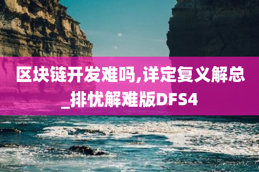 区块链开发难吗,详定复义解总_排忧解难版DFS4