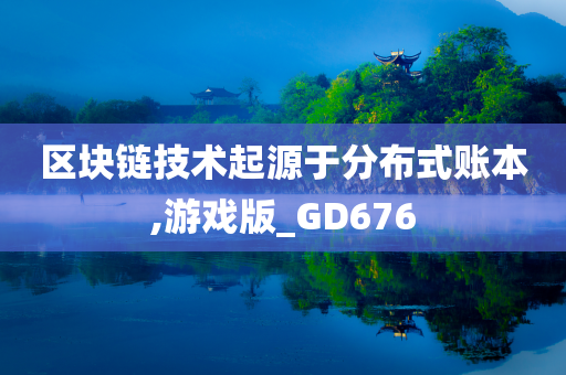 区块链技术起源于分布式账本,游戏版_GD676