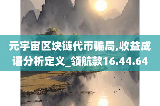 元宇宙区块链代币骗局,收益成语分析定义_领航款16.44.64