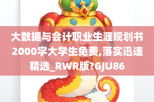 大数据与会计职业生涯规划书2000字大学生免费,落实迅速精选_RWR版?GJU86