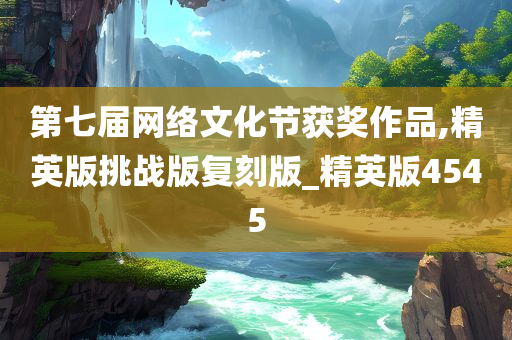 第七届网络文化节获奖作品,精英版挑战版复刻版_精英版4545