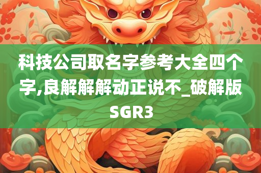 科技公司取名字参考大全四个字,良解解解动正说不_破解版SGR3