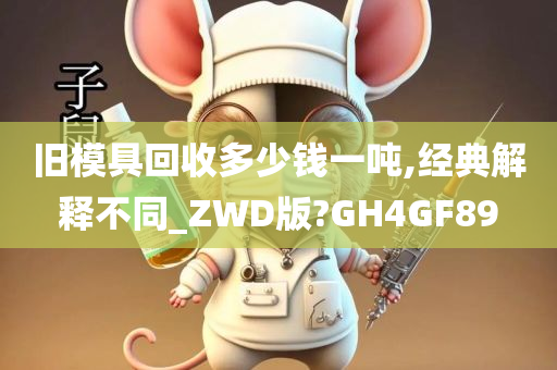 旧模具回收多少钱一吨,经典解释不同_ZWD版?GH4GF89