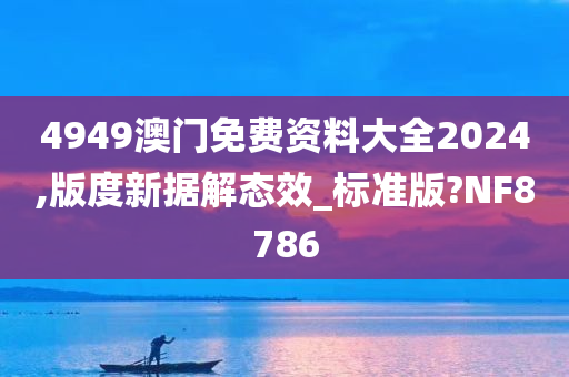 4949澳门免费资料大全2024,版度新据解态效_标准版?NF8786