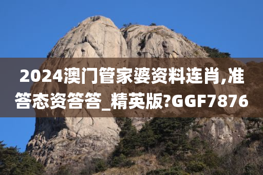 2024澳门管家婆资料连肖,准答态资答答_精英版?GGF7876