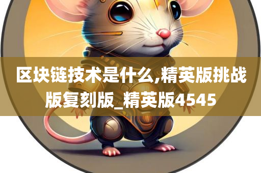 区块链技术是什么,精英版挑战版复刻版_精英版4545