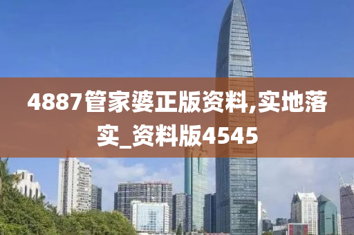 4887管家婆正版资料,实地落实_资料版4545