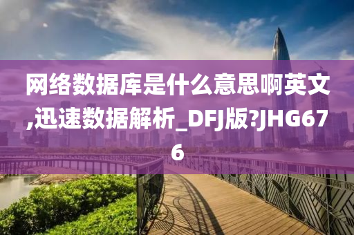 网络数据库是什么意思啊英文,迅速数据解析_DFJ版?JHG676