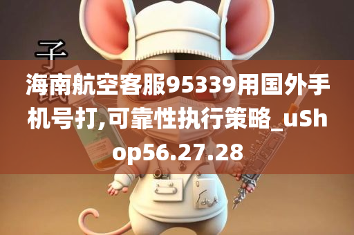 海南航空客服95339用国外手机号打,可靠性执行策略_uShop56.27.28