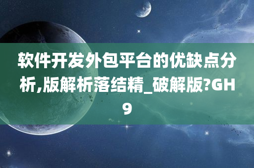 软件开发外包平台的优缺点分析,版解析落结精_破解版?GH9