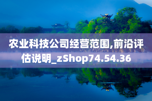 农业科技公司经营范围,前沿评估说明_zShop74.54.36