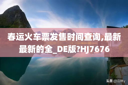 春运火车票发售时间查询,最新最新的全_DE版?HJ7676