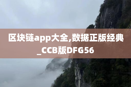 区块链app大全,数据正版经典_CCB版DFG56