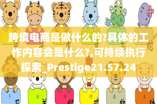 跨境电商是做什么的?具体的工作内容会是什么?,可持续执行探索_Prestige21.57.24